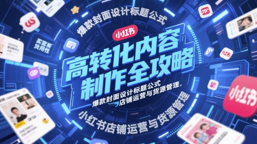 高转化内容制作全攻略，爆款封面设计标题公式，小红书店铺运营与货源管理-靠创业轻松赚钱？[小白网创驿站] 整合稀缺资源，带你实现财富梦小白网创驿站