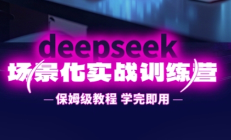 DeepSeek场景化实战训练营，保姆级教程，学完即用，手把手教你用DeepSeek提升效率-靠创业轻松赚钱？[小白网创驿站] 整合稀缺资源，带你实现财富梦小白网创驿站