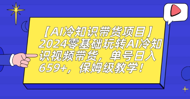 【AI冷知识带货项目】2024零基础玩转AI冷知识视频带货，单号日入659+，保姆级教学【揭秘】-靠创业轻松赚钱？[小白网创驿站] 整合稀缺资源，带你实现财富梦小白网创驿站