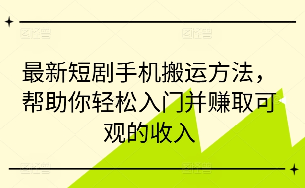 最新短剧手机搬运方法，帮助你轻松入门并赚取可观的收入-靠创业轻松赚钱？[小白网创驿站] 整合稀缺资源，带你实现财富梦小白网创驿站