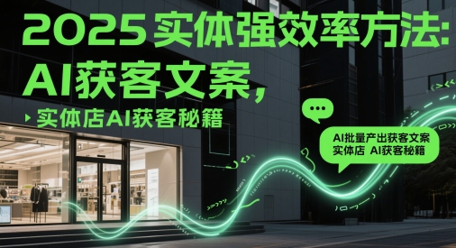 2025实体强效率方法：AI批量产出获客文案，实体店AI获客秘籍-靠创业轻松赚钱？[小白网创驿站] 整合稀缺资源，带你实现财富梦小白网创驿站