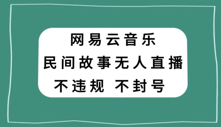 网易云民间故事无人直播，零投入低风险、人人可做【揭秘】-靠创业轻松赚钱？[小白网创驿站] 整合稀缺资源，带你实现财富梦小白网创驿站
