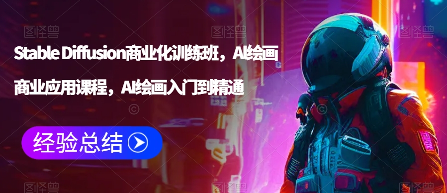 Stable Diffusion商业化训练班，Al绘画商业应用课程，AI绘画入门到精通-靠创业轻松赚钱？[小白网创驿站] 整合稀缺资源，带你实现财富梦小白网创驿站