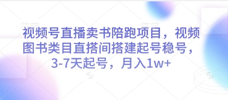 视频号直播卖书陪跑项目，视频号图书类目直搭间搭建起号稳号，3-7天起号，月入1w+-靠创业轻松赚钱？[小白网创驿站] 整合稀缺资源，带你实现财富梦小白网创驿站