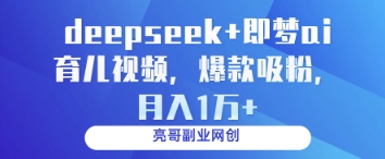 deepseek+即梦ai育儿视频，爆款吸粉，月入1w-靠创业轻松赚钱？[小白网创驿站] 整合稀缺资源，带你实现财富梦小白网创驿站