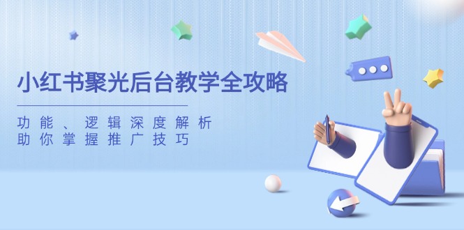 （14114期）小红书聚光后台教学全攻略，功能、逻辑深度解析，助你掌握推广技巧-靠创业轻松赚钱？[小白网创驿站] 整合稀缺资源，带你实现财富梦小白网创驿站
