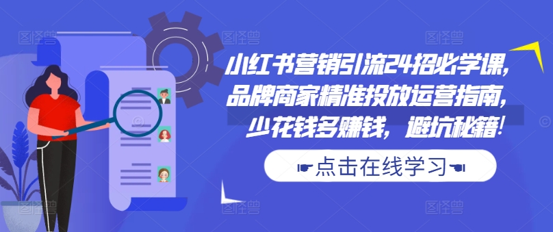 小红书营销引流24招必学课，品牌商家精准投放运营指南，少花钱多赚钱，避坑秘籍!-靠创业轻松赚钱？[小白网创驿站] 整合稀缺资源，带你实现财富梦小白网创驿站