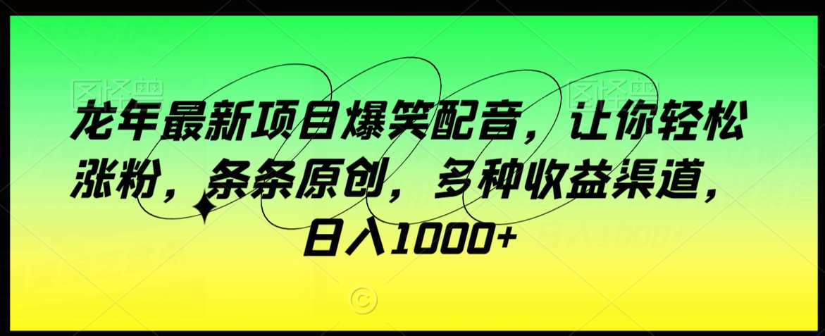 龙年最新项目爆笑配音，让你轻松涨粉，条条原创，多种收益渠道，日入1000+【揭秘】-靠创业轻松赚钱？[小白网创驿站] 整合稀缺资源，带你实现财富梦小白网创驿站