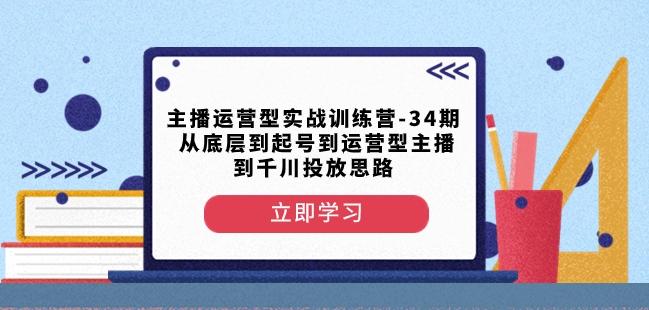 主播运营型实战训练营-第34期从底层到起号到运营型主播到千川投放思路-靠创业轻松赚钱？[小白网创驿站] 整合稀缺资源，带你实现财富梦小白网创驿站