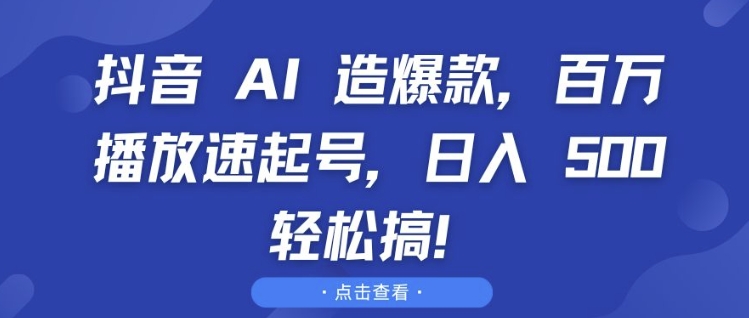 抖音 AI 造爆款，百万播放速起号，日入5张 轻松搞【揭秘】-靠创业轻松赚钱？[小白网创驿站] 整合稀缺资源，带你实现财富梦小白网创驿站