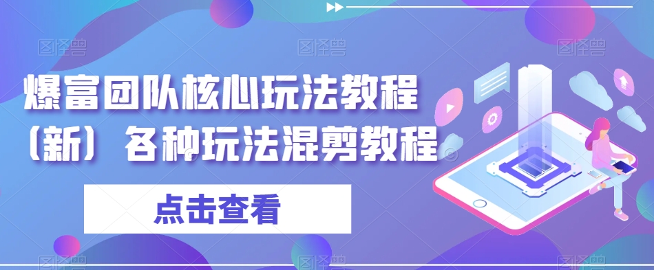 爆富团队核心玩法教程（新）各种玩法混剪教程-靠创业轻松赚钱？[小白网创驿站] 整合稀缺资源，带你实现财富梦小白网创驿站