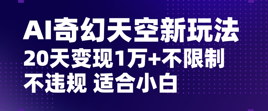 AI奇幻天空，20天变现五位数玩法，不限制不违规不封号玩法，适合小白操作【揭秘】-靠创业轻松赚钱？[小白网创驿站] 整合稀缺资源，带你实现财富梦小白网创驿站