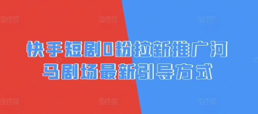 快手短剧0粉拉新推广河马剧场最新引导方式-靠创业轻松赚钱？[小白网创驿站] 整合稀缺资源，带你实现财富梦小白网创驿站