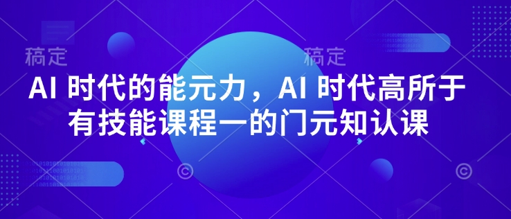 AI 时代的‮能元‬力，AI 时代高‮所于‬有技能课程‮一的‬门元‮知认‬课-靠创业轻松赚钱？[小白网创驿站] 整合稀缺资源，带你实现财富梦小白网创驿站