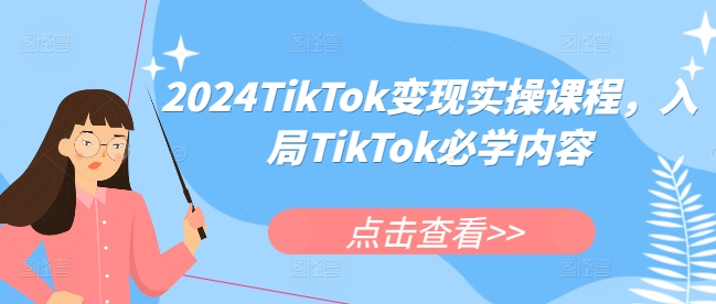 2024TikTok变现实操课程，入局TikTok必学内容-靠创业轻松赚钱？[小白网创驿站] 整合稀缺资源，带你实现财富梦小白网创驿站