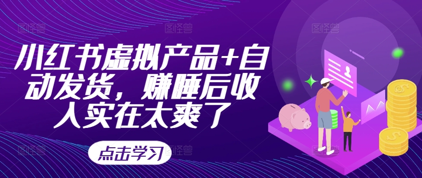 小红书虚拟产品+自动发货，赚睡后收入实在太爽了-靠创业轻松赚钱？[小白网创驿站] 整合稀缺资源，带你实现财富梦小白网创驿站