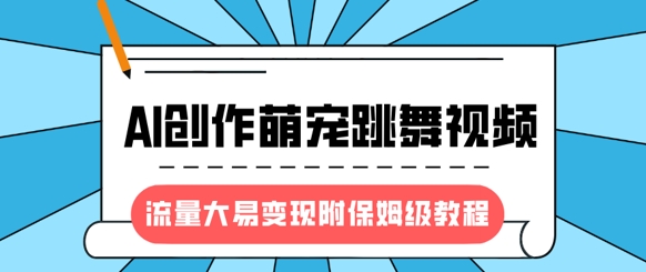 最新风口项目，AI创作萌宠跳舞视频，流量大易变现，附保姆级教程-靠创业轻松赚钱？[小白网创驿站] 整合稀缺资源，带你实现财富梦小白网创驿站