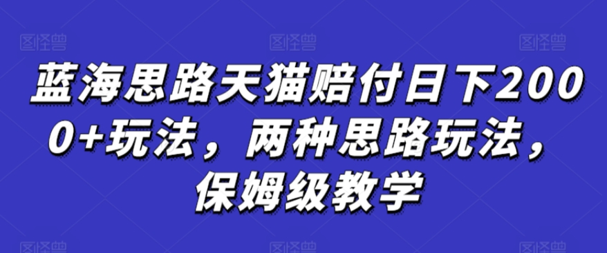 蓝海思路天猫赔付日下2000+玩法，两种思路玩法，保姆级教学【仅揭秘】-靠创业轻松赚钱？[小白网创驿站] 整合稀缺资源，带你实现财富梦小白网创驿站
