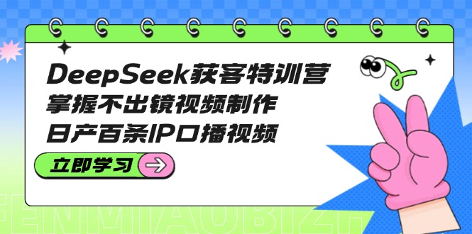 （14544期）DeepSeek获客特训营：掌握不出镜视频制作，日产百条IP口播视频-靠创业轻松赚钱？[小白网创驿站] 整合稀缺资源，带你实现财富梦小白网创驿站