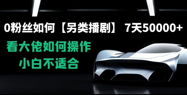 0粉丝如何【另类播剧】，7天50000+，看大佬如何操作，小白不适合【揭秘】-靠创业轻松赚钱？[小白网创驿站] 整合稀缺资源，带你实现财富梦小白网创驿站
